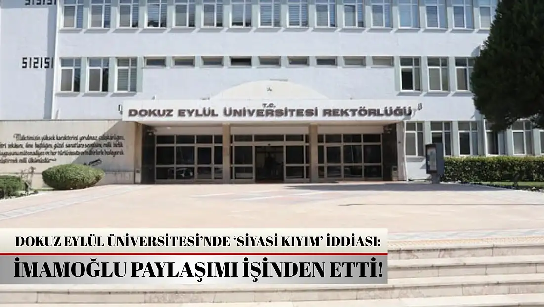 Dokuz Eylül Üniversitesi’nde ‘siyasi kıyım’ iddiası: İmamoğlu paylaşımı işinden etti