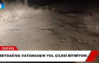 Beydağ'da Vatandaşın Yol Çilesi Bitmiyor!
