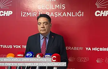 CHP'li Bağcıoğlu İzmir'den konuştu: 'NATO öncesi gelişmeler düşündürücü'