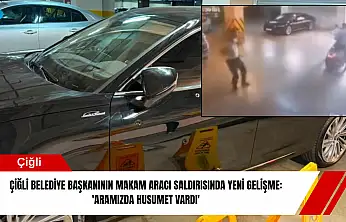 Çiğli belediye başkanının makam aracı saldırısında yeni gelişme: 'Aramızda husumet vardı'