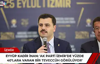 Eyyüp Kadir İnan: 'AK Parti İzmir'de yüzde 40'lara varan bir teveccüh görülüyor'