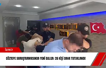 Göztepe soruşturmasında yeni dalga: 26 kişi daha tutuklandı!