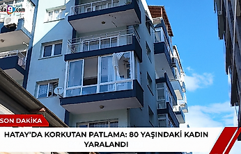 Hatay'da korkutan patlama: 80 yaşındaki kadın yaralandı