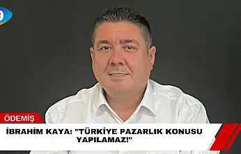 İbrahim Kaya: 'Türkiye Pazarlık Konusu Yapılamaz!'