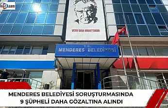 Menderes Belediyesi soruşturmasında 9 şüpheli daha gözaltına alındı