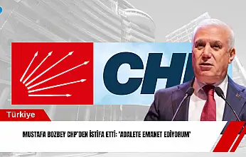 Mustafa Bozbey CHP'den istifa etti: 'Adalete emanet ediyorum'