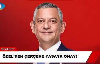 Özel'den Çerçeve Yasaya Onay!