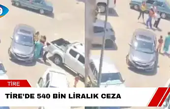 Tire'de 540 bin liralık ceza!