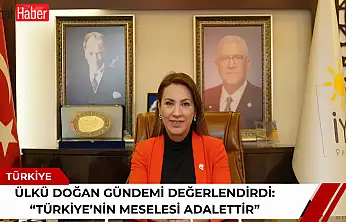 Ülkü Doğan gündemi değerlendirdi: 'Türkiye'nin meselesi adalettir'