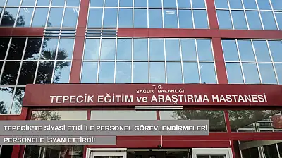 Tepecik'te siyasi etki ile personel görevlendirmeleri personele isyan ettirdi!
