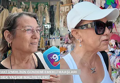 Sokaktaki İzmirlinin gündemi emekli maaşları ve yüksek yaşam maliyetleri