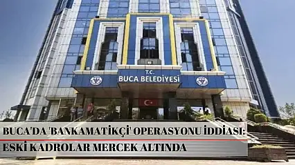 Buca'da 'Bankamatikçi' operasyonu iddiası: Eski kadrolar mercek altında