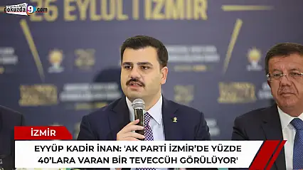 Eyyüp Kadir İnan: 'AK Parti İzmir'de yüzde 40'lara varan bir teveccüh görülüyor'