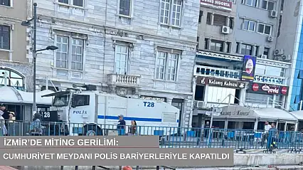 İzmir'de miting gerilimi: Cumhuriyet Meydanı polis bariyerleriyle kapatıldı