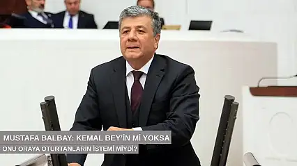 Mustafa Balbay: Kemal Bey'in mi yoksa onu oraya oturtanların mı istemi?