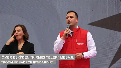 Ömer Eşki'den 'kırmızı yelek' mesajı: 'Rotamız sadece iktidardır'