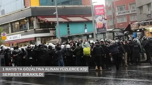 1 Mayıs'ta gözaltına alınan yüzlerce kişi serbest bırakıldı
