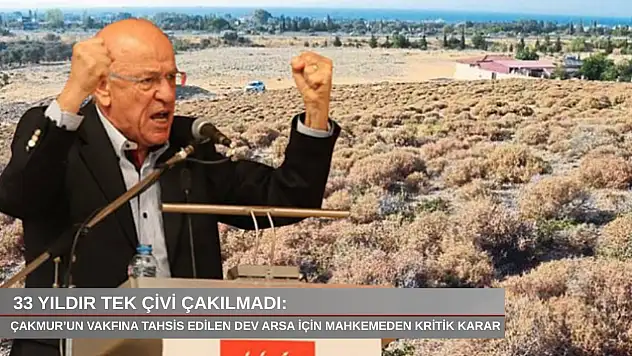 33 yıldır tek çivi çakılmadı: Çakmur'un vakfına tahsis edilen dev arsa için mahkemeden kritik karar