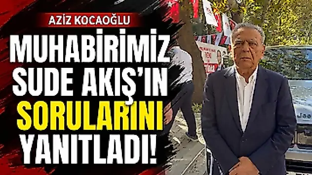 Aziz Kocaoğlu muhabirimiz Sude Akış'ın sorularını yanıtladı