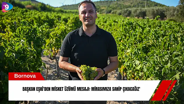 Başkan Eşki'den Misket Üzümü mesajı: Mirasımıza sahip çıkacağız'
