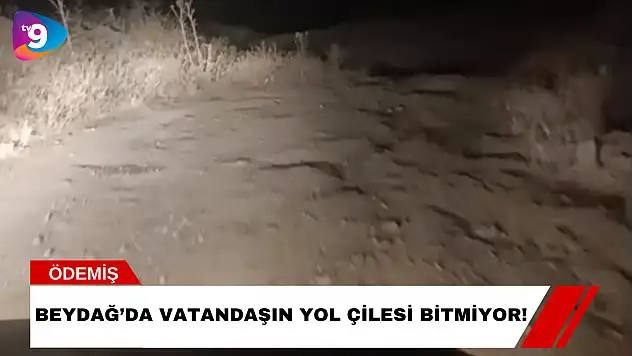 Beydağ'da Vatandaşın Yol Çilesi Bitmiyor!