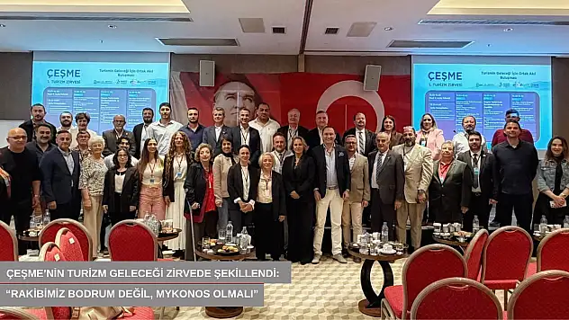 Çeşme'nin turizm geleceği zirvede şekillendi: 'Rakibimiz Bodrum değil, Mykonos olmalı'