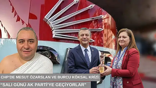 CHP'de Mesut Özarslan ve Burcu Köksal krizi: 'Salı günü AK Parti'ye geçiyorlar'
