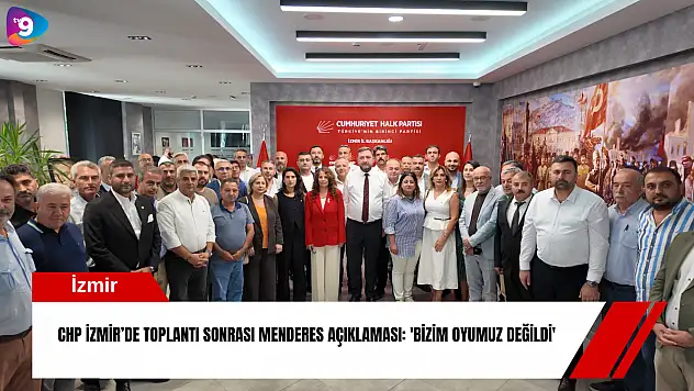 CHP İzmir'de toplantı sonrası Menderes açıklaması: 'Bizim oyumuz değildi'