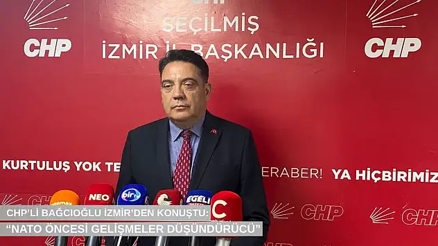 CHP'li Bağcıoğlu İzmir'den konuştu: 'NATO öncesi gelişmeler düşündürücü'