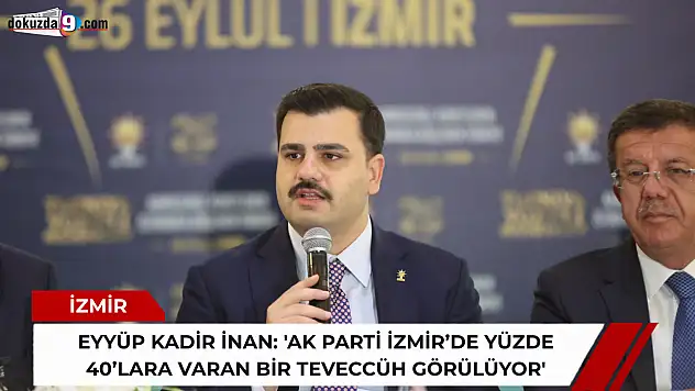 Eyyüp Kadir İnan: 'AK Parti İzmir'de yüzde 40'lara varan bir teveccüh görülüyor'