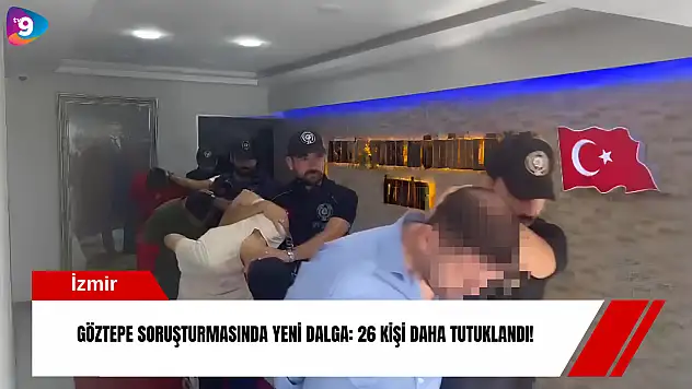 Göztepe soruşturmasında yeni dalga: 26 kişi daha tutuklandı!