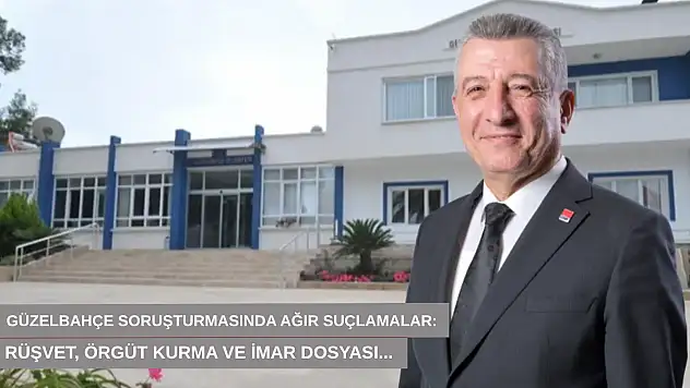 Güzelbahçe soruşturmasında ağır suçlamalar: Rüşvet, örgüt kurma ve imar dosyası