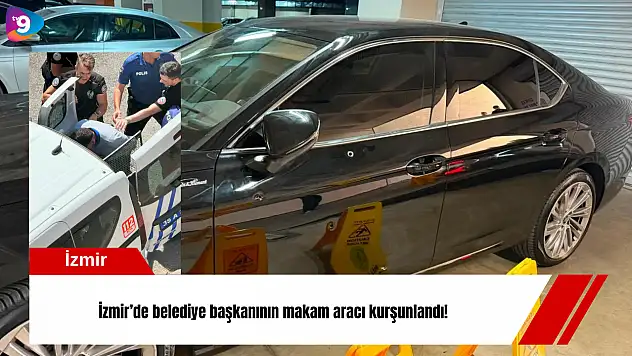İzmir'de belediye başkanının makam aracı kurşunlandı!