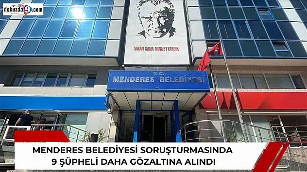 Menderes Belediyesi soruşturmasında 9 şüpheli daha gözaltına alındı