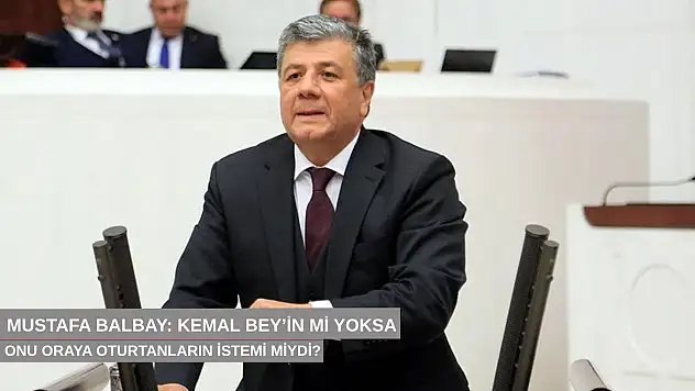 Mustafa Balbay: Kemal Bey'in mi yoksa onu oraya oturtanların mı istemi?
