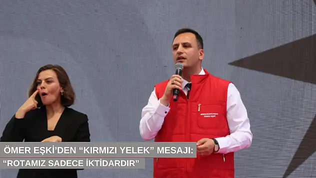 Ömer Eşki'den 'kırmızı yelek' mesajı: 'Rotamız sadece iktidardır'