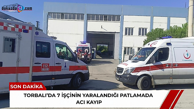 Torbalı'da 7 işçinin yaralandığı patlamada acı kayıp