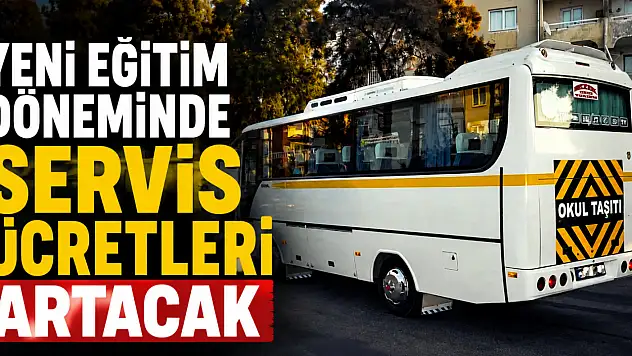 Yeni Eğitim Döneminde servis ücretleri artacak