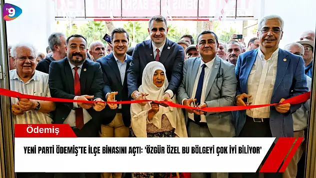YENİ Parti Ödemiş'te ilçe binasını açtı: 'Özgür Özel bu bölgeyi çok iyi biliyor'