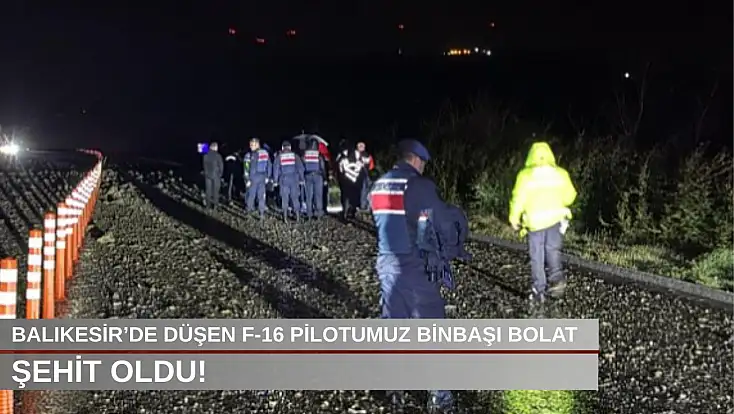 Balıkesir’de düşen F-16 pilotumuz Binbaşı Bolat şehit oldu