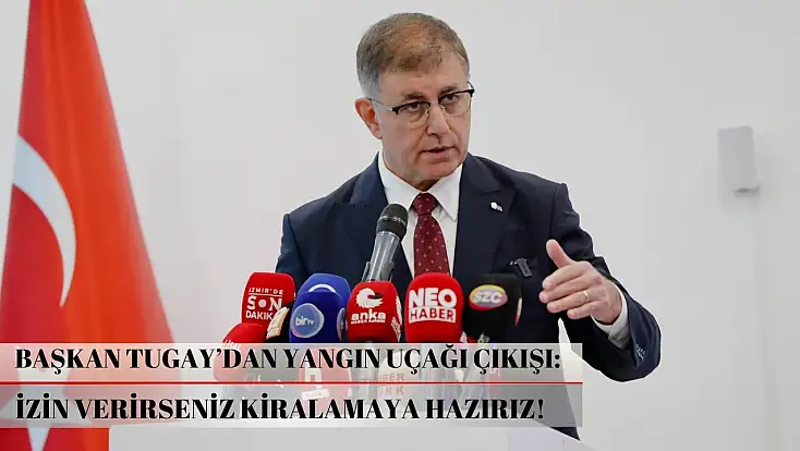 Başkan Tugay’dan yangın uçağı çıkışı: İzin verirseniz kiralamaya hazırız