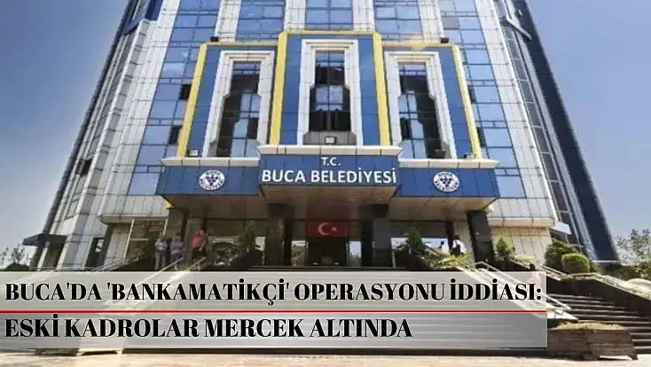 Buca'da 'Bankamatikçi' operasyonu iddiası: Eski kadrolar mercek altında