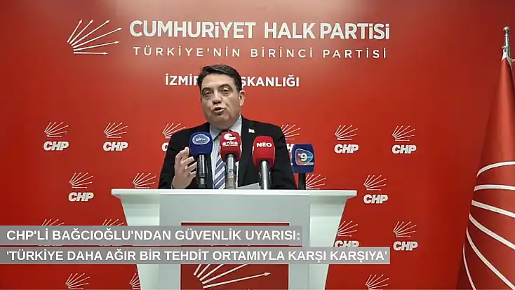 CHP’li Bağcıoğlu’ndan güvenlik uyarısı: “Türkiye daha ağır bir tehdit ortamıyla karşı karşıya