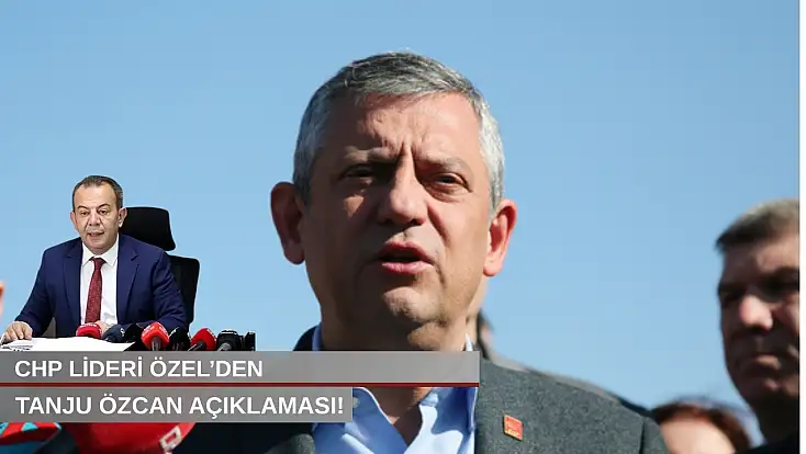 CHP lideri Özel’den Tanju Özcan açıklaması!