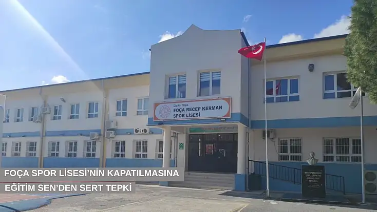 Foça Spor Lisesi’nin kapatılmasına Eğitim Sen’den sert tepki