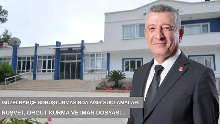 Güzelbahçe soruşturmasında ağır suçlamalar: Rüşvet, örgüt kurma ve imar dosyası