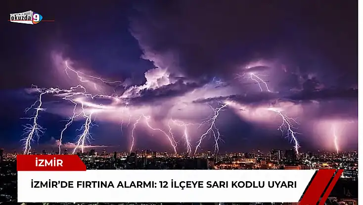 İzmir’de fırtına alarmı: 12 ilçeye sarı kodlu uyarı