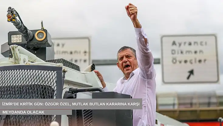 İzmir’de kritik gün: Özgür Özel, mutlak butlan kararına karşı meydanda olacak