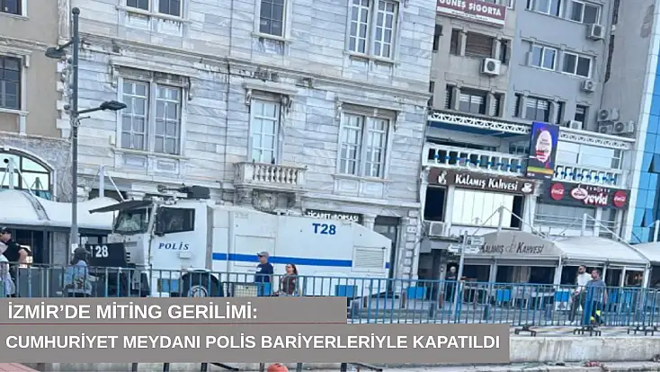 İzmir’de miting gerilimi: Cumhuriyet Meydanı polis bariyerleriyle kapatıldı