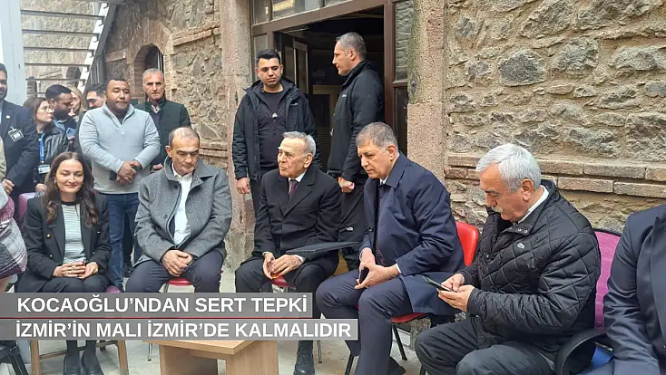 İzmir’in malı İzmir’de kalmalıdır: Kocaoğlu’ndan sert tepki